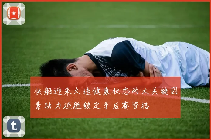 快船迎来久违健康状态两大关键因素助力连胜锁定季后赛资格