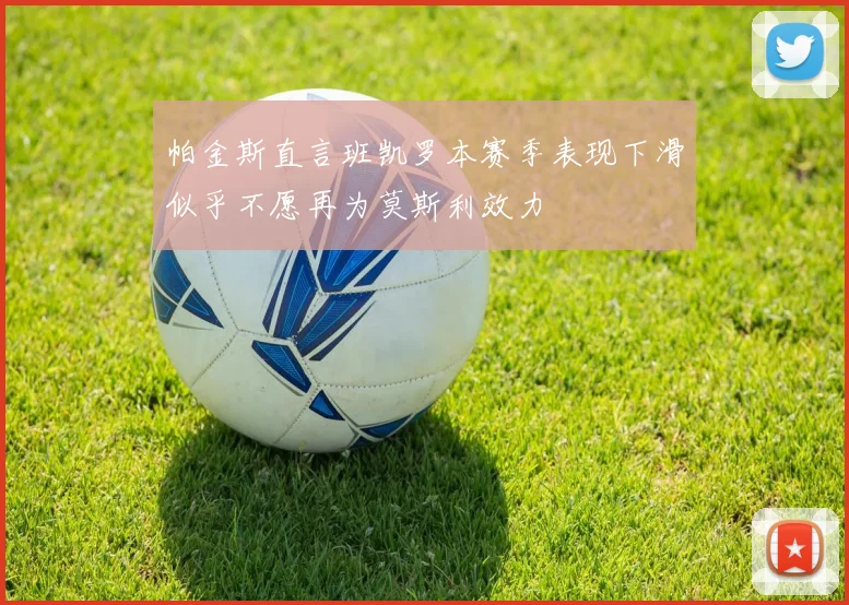 帕金斯直言班凯罗本赛季表现下滑似乎不愿再为莫斯利效力
