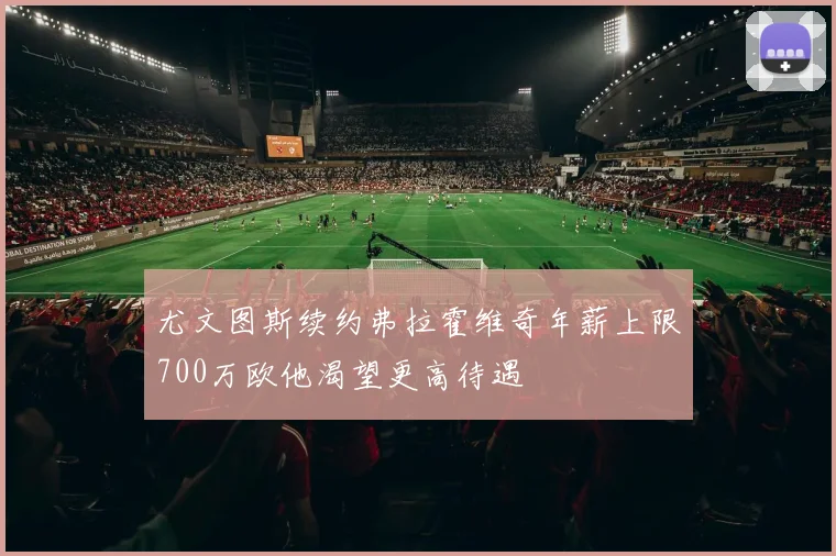 尤文图斯续约弗拉霍维奇年薪上限700万欧他渴望更高待遇