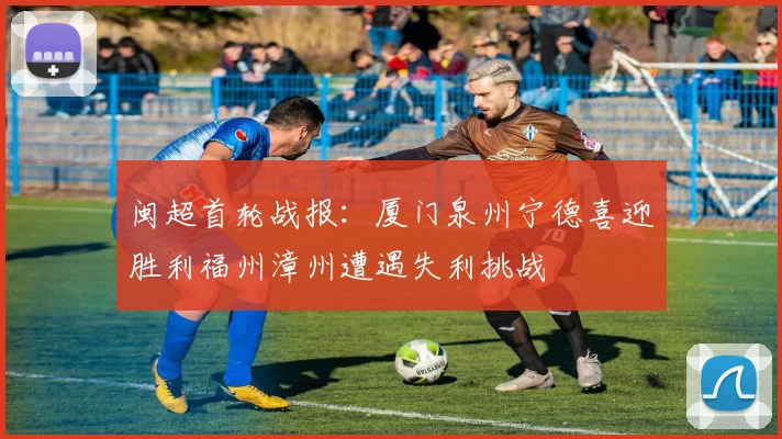闽超首轮战报：厦门泉州宁德喜迎胜利福州漳州遭遇失利挑战