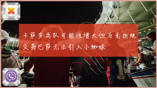 卡萨多离队可能性增大但马竞拒绝交易巴萨无法引入小蜘蛛