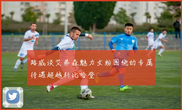 路威谈艾弗森魅力女粉围绕的专属待遇超越科比哈登