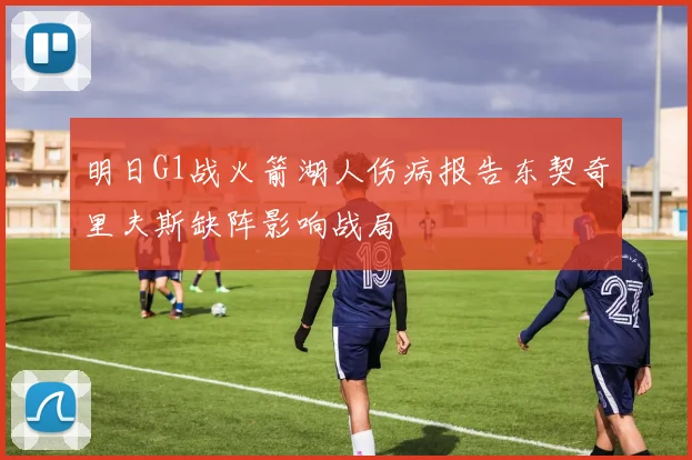 明日G1战火箭湖人伤病报告东契奇里夫斯缺阵影响战局